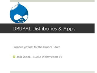 DRUPAL Distributies & Apps


Prepare yo’selfs for the Drupal future


 Joris Snoek – Lucius Websystems BV
 