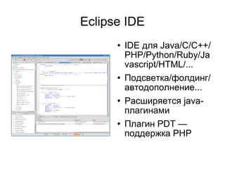 Eclipse IDE IDE для Java/C/C++/PHP/Python/Ruby/Javascript/HTML/... Подсветка/фолдинг/автодополнение... Расширяется java-плагинами Плагин PDT — поддержка PHP 
