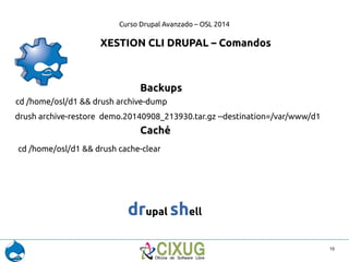 Curso Drupal Avanzado – OSL 2014 
11 
XESTION CLI DRUPAL – Comandos 
Core 
drush core-config < = > drush conf 
drush core-...