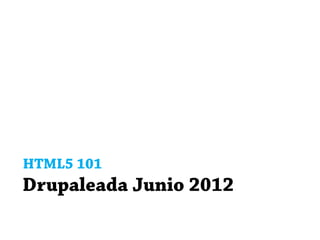 HTML5 101
Drupaleada Junio 2012
 