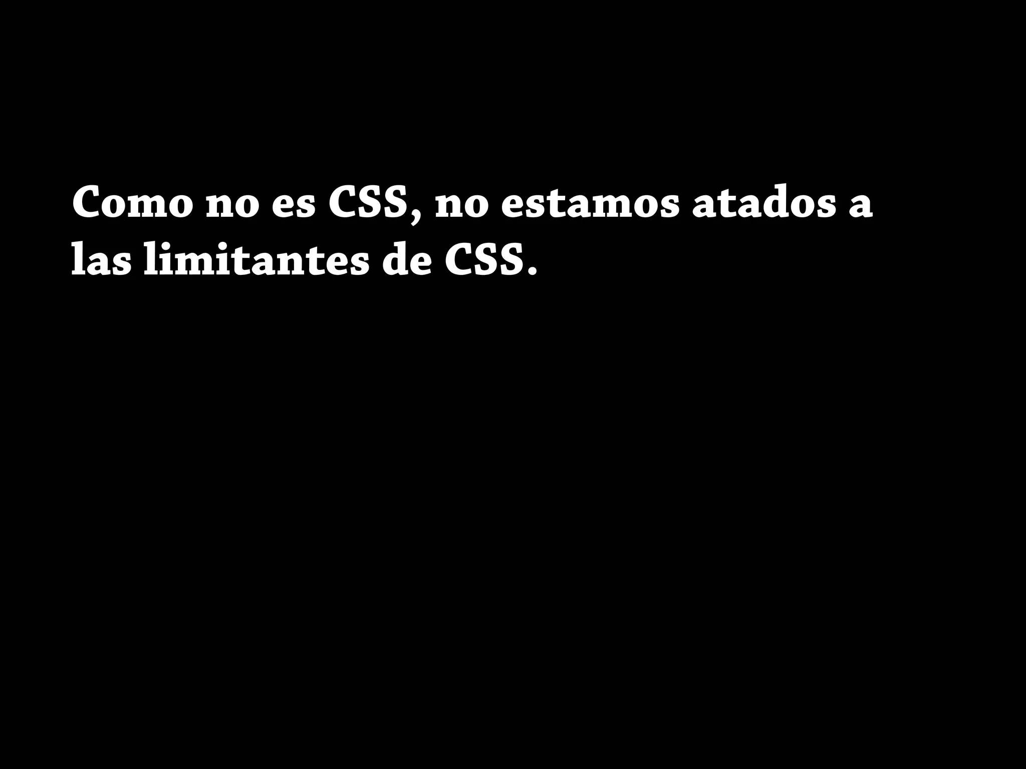 Como no es CSS, no estamos atados a
las limitantes de CSS.
 
