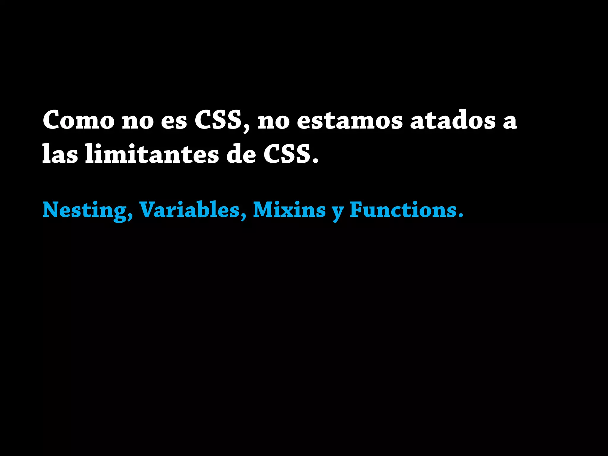 Como no es CSS, no estamos atados a
las limitantes de CSS.
Nesting, Variables, Mixins y Functions.
 