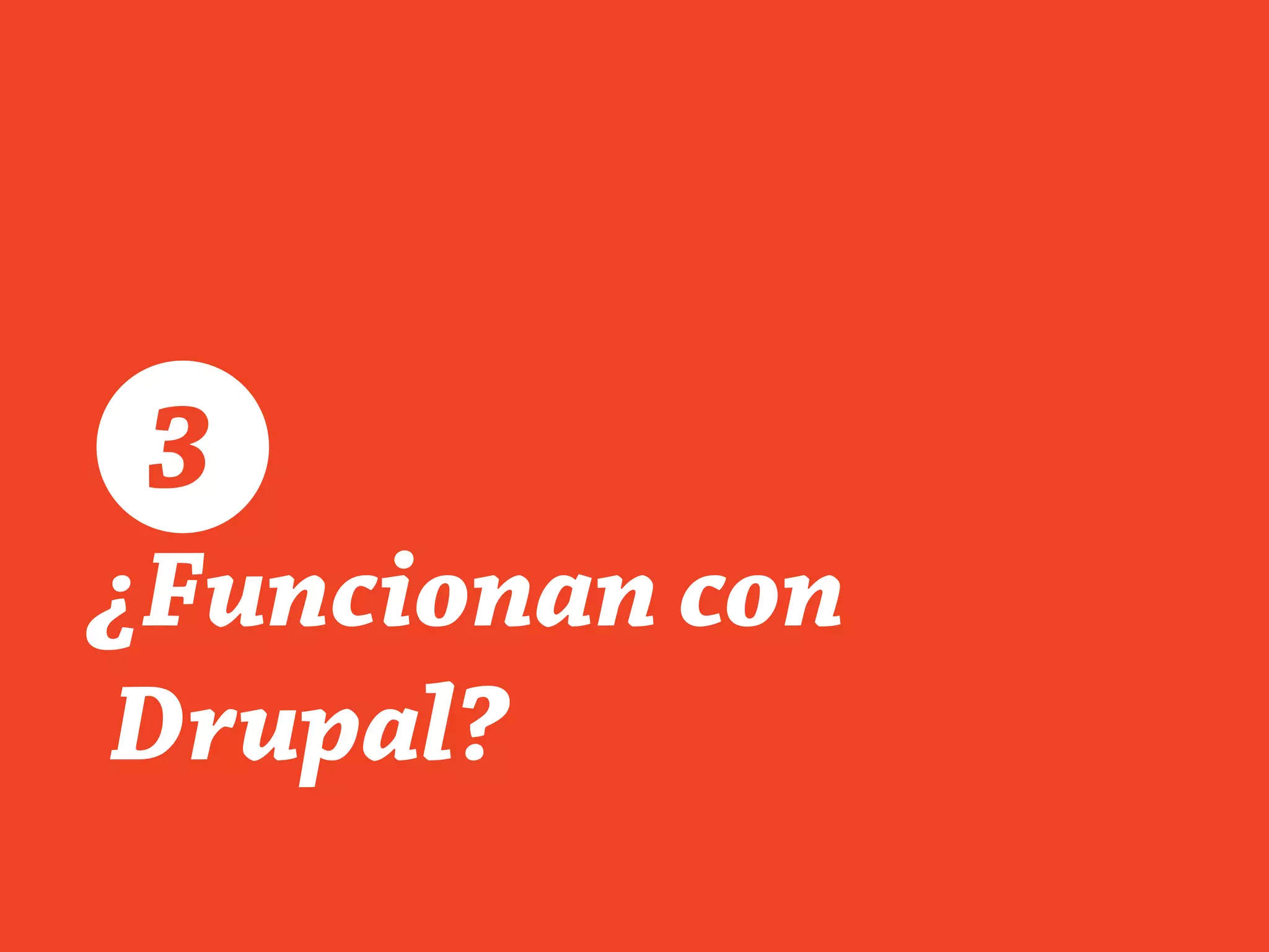 ¿Funcionan con
Drupal?
3
 