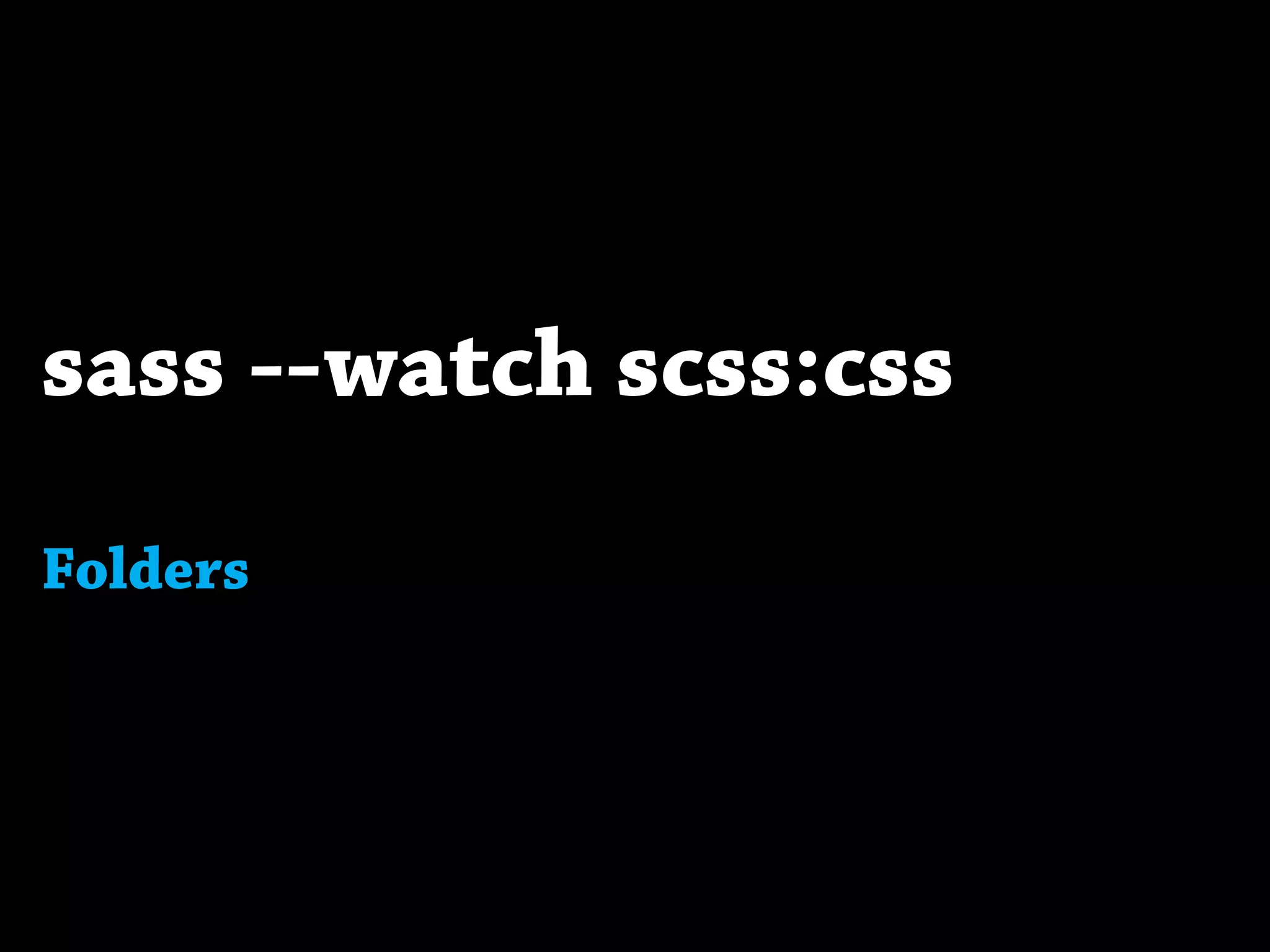 sass --watch scss:css
Folders
 