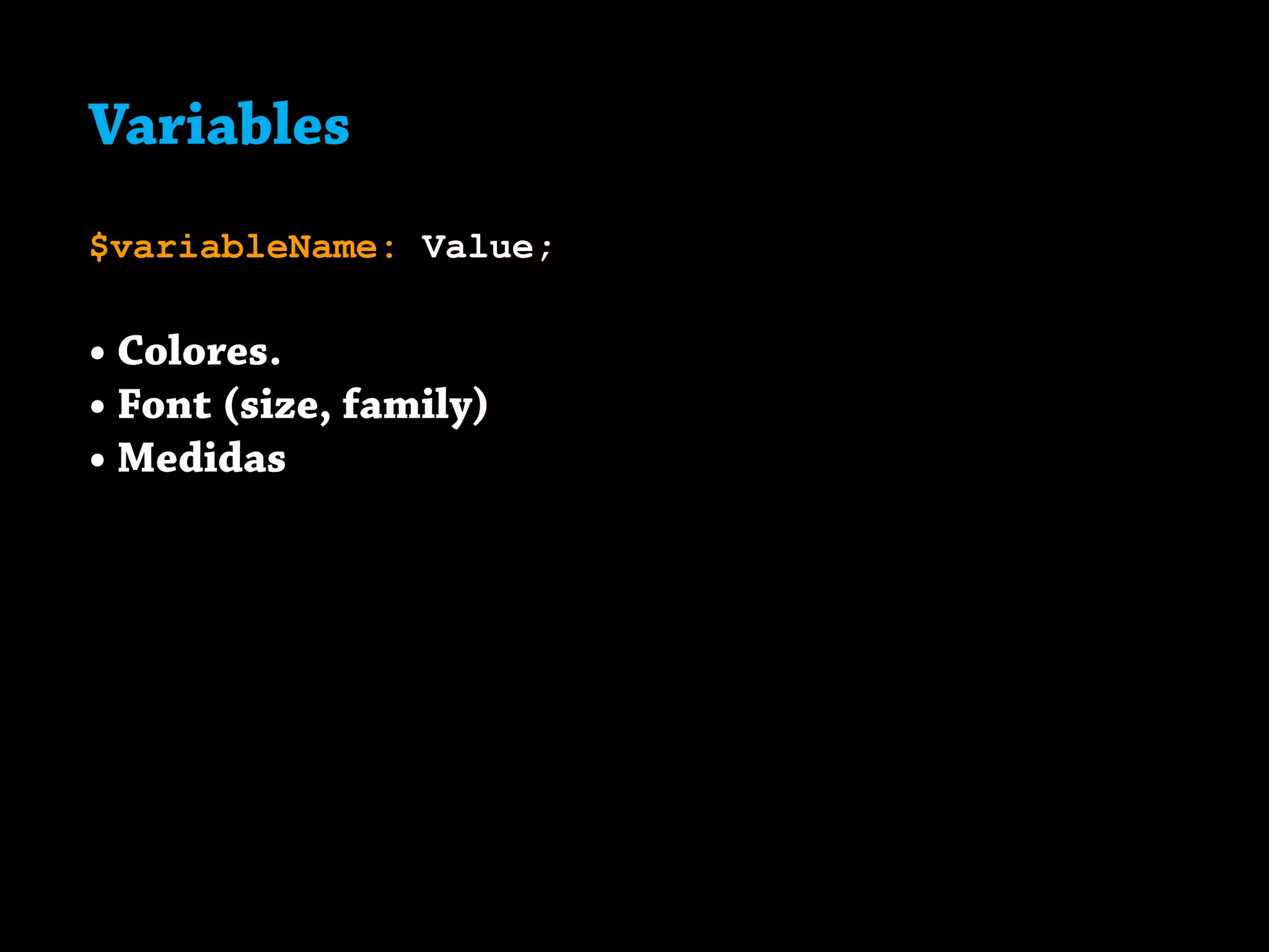 Variables
$variableName: Value;
• Colores.
• Font (size, family)
• Medidas
 