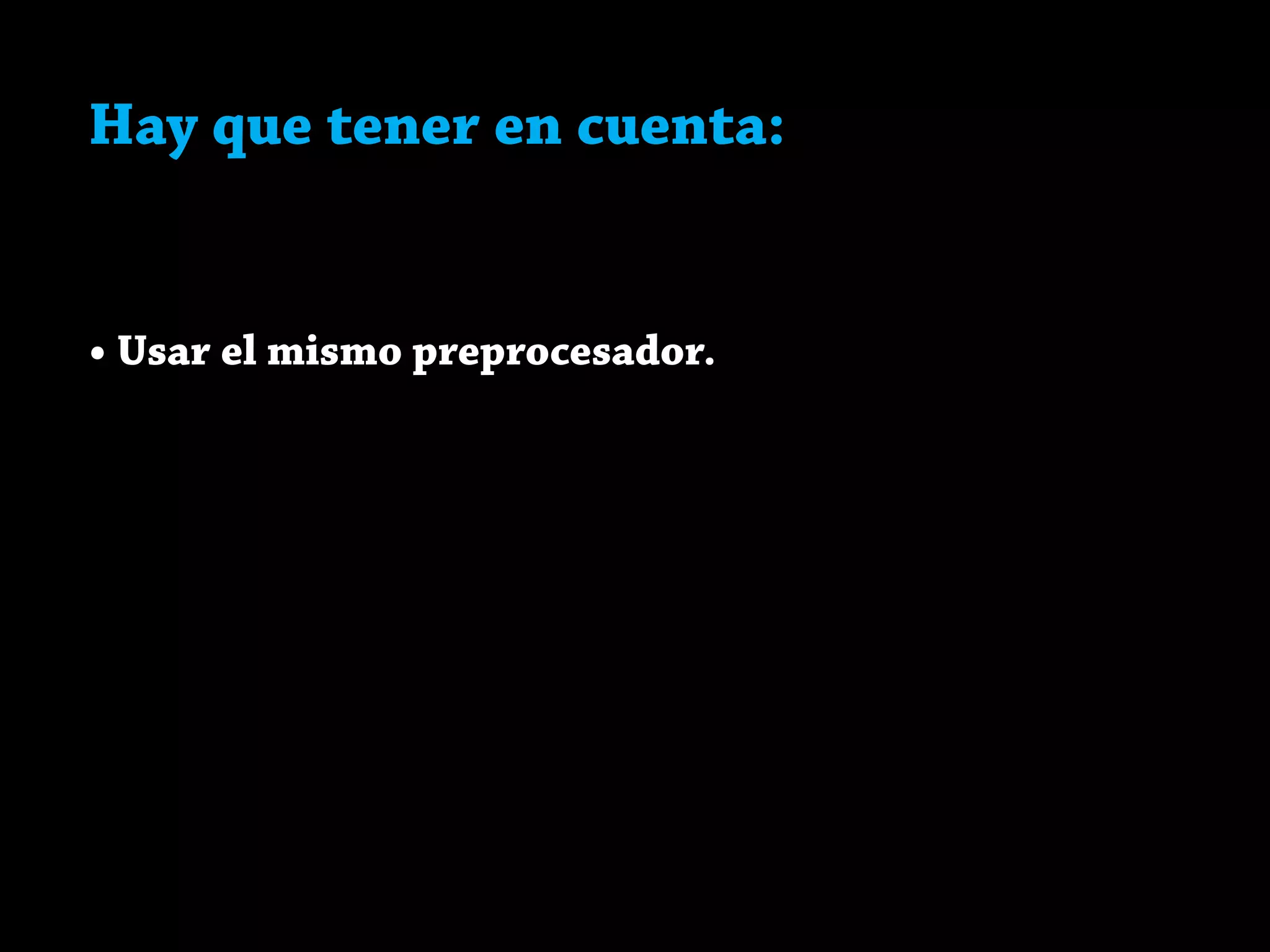Hay que tener en cuenta:
• Usar el mismo preprocesador.
 
