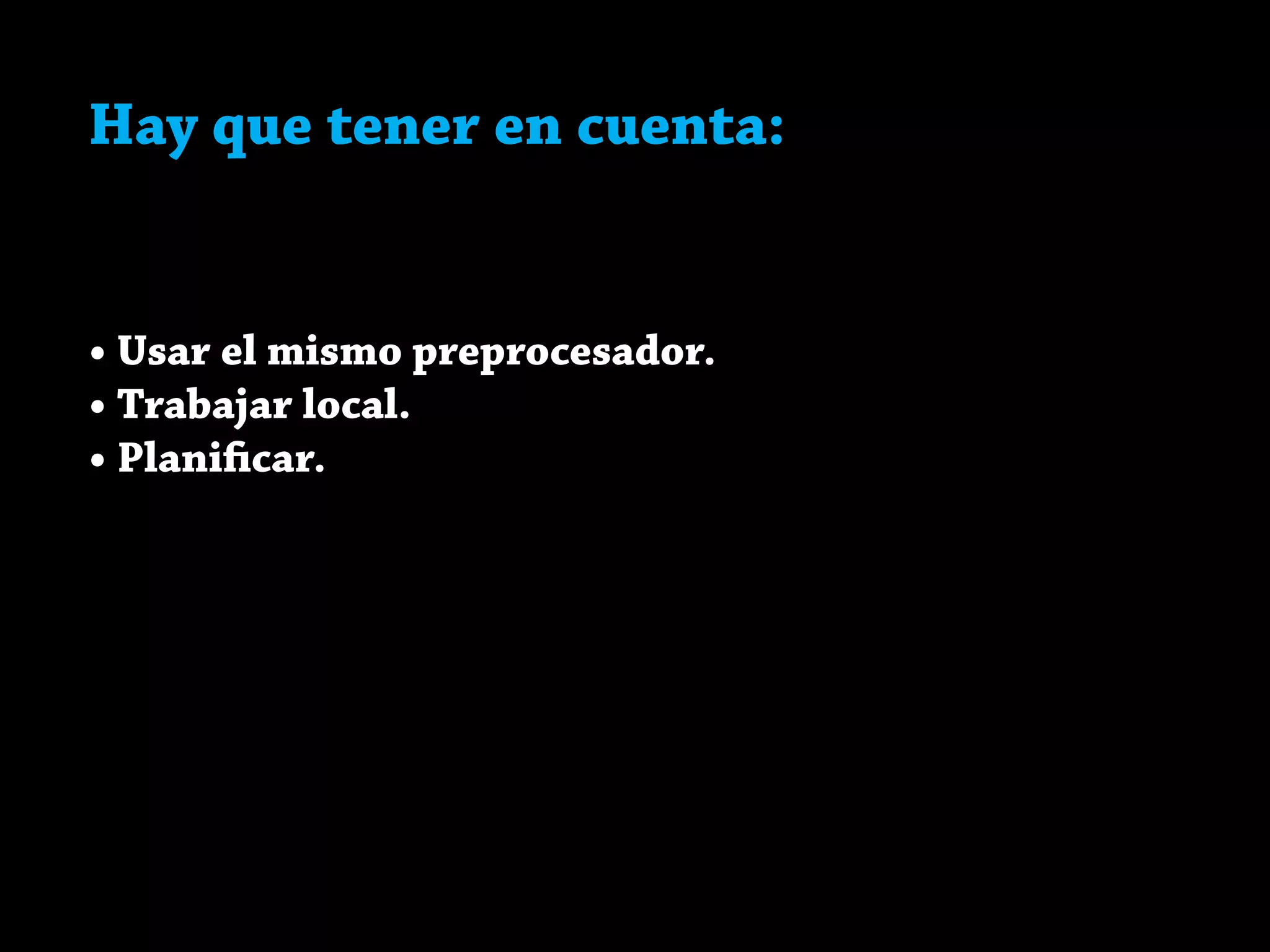 Hay que tener en cuenta:
• Usar el mismo preprocesador.
• Trabajar local.
• Planificar.
 