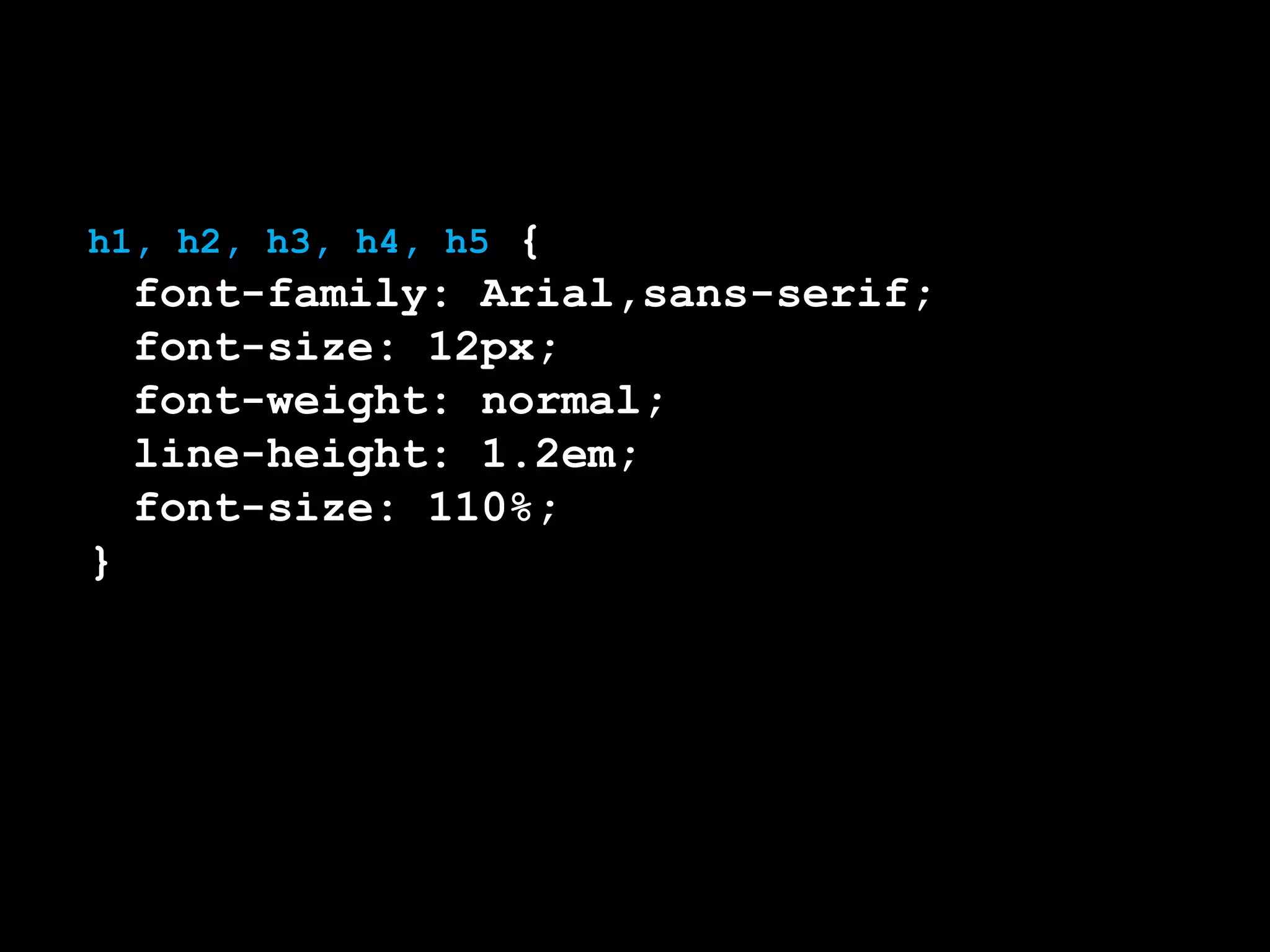 h1, h2, h3, h4, h5 {
	 font-family: Arial,sans-serif;
	 font-size: 12px;
	 font-weight: normal;
	 line-height: 1.2em;
	 font-size: 110%;
}
 