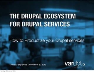 THE DRUPAL ECOSYSTEM
FOR DRUPAL SERVICES
How to Productize your Drupal services

Drupal Camp Dubai | November 30 2013
www.vardot.com
Tuesday, 03, December 2013

 