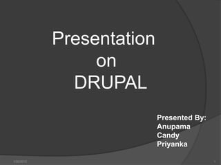 Presentation
on
DRUPAL
Presented By:
Anupama
Candy
Priyanka
1/30/2015 1
 