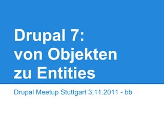 Drupal 7:
von Objekten
zu Entities
Drupal Meetup Stuttgart 3.11.2011 - bb
 