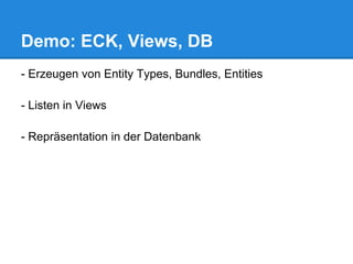 Demo: ECK, Views, DB
- Erzeugen von Entity Types, Bundles, Entities

- Listen in Views

- Repräsentation in der Datenbank
 