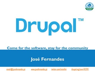 Come for the software, stay for the community


                           José Fernandes
email@josefernandes.pt - www.josefernandes.pt - twitter.com/introfini - drupal.org/user/42293
 