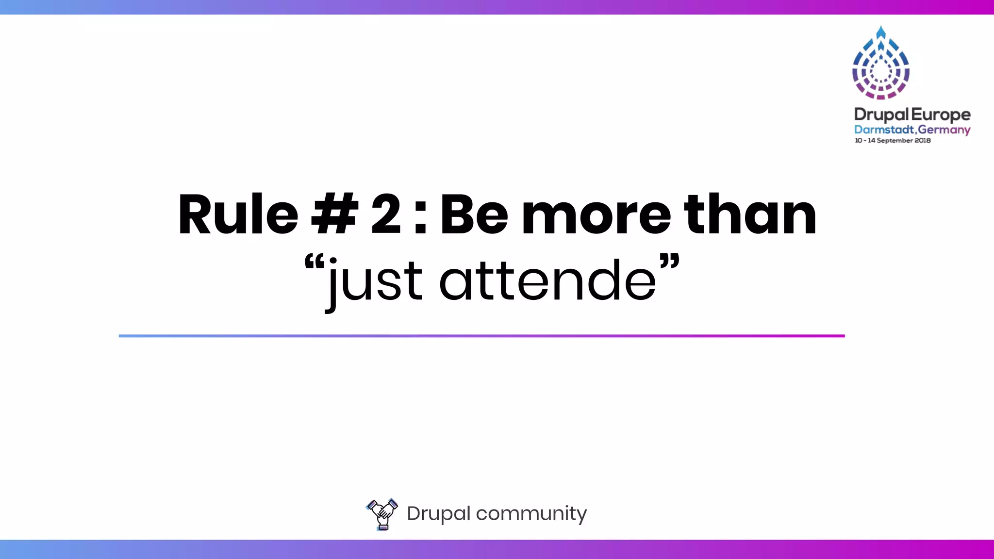 Drupal community
Rule # 2 : Be more than
“just attende”
 