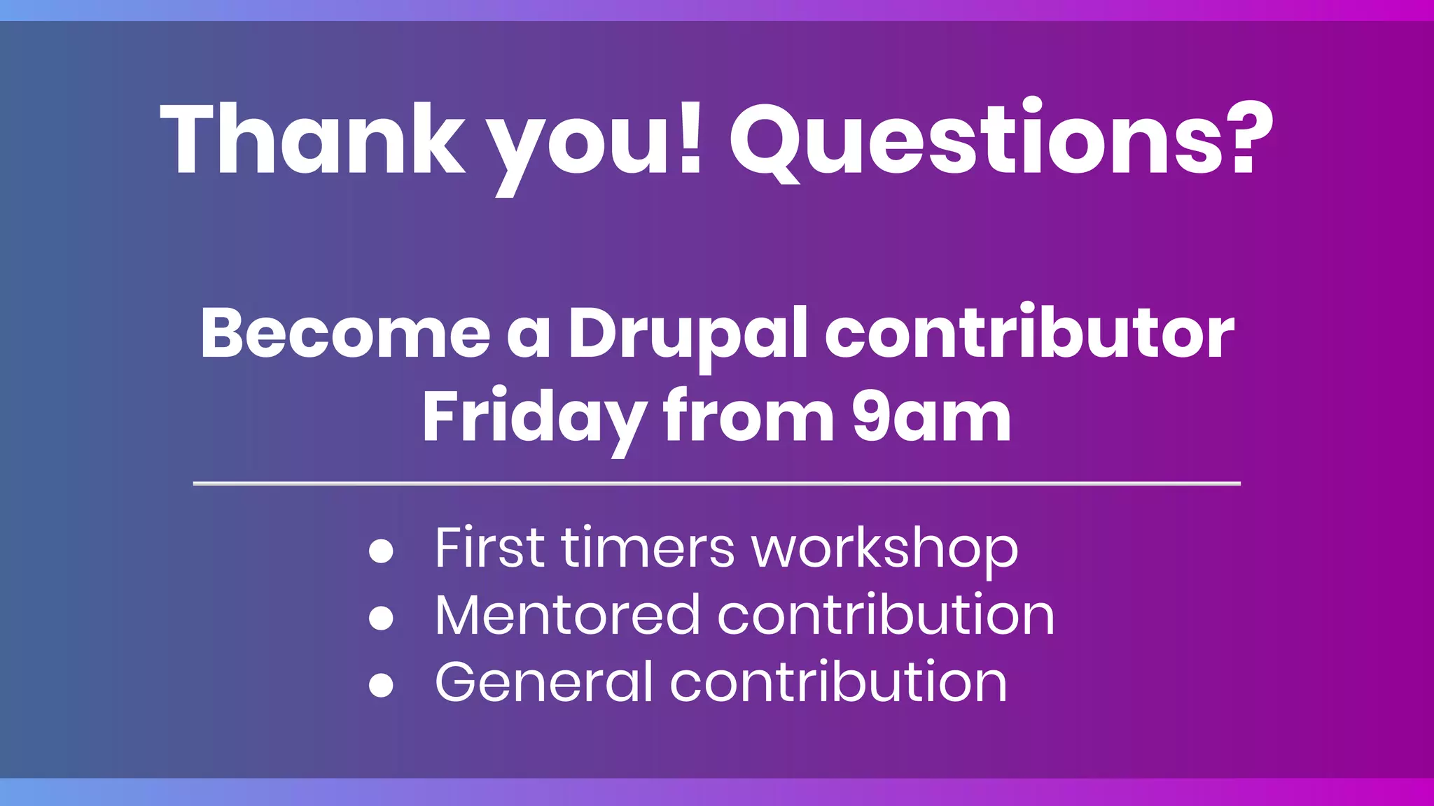 Become a Drupal contributor
Friday from 9am
● First timers workshop
● Mentored contribution
● General contribution
Thank you! Questions?
 