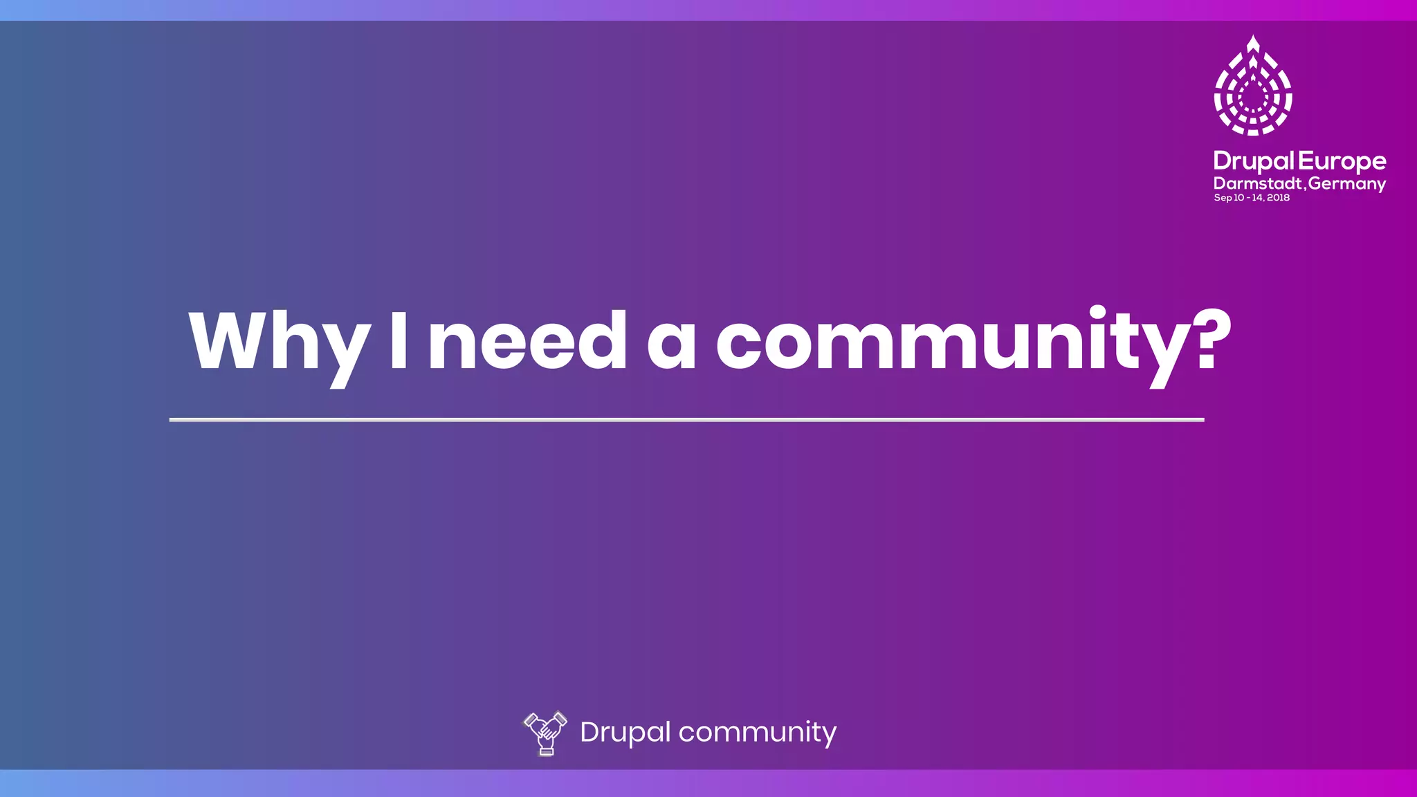 Why I need a community?
Drupal community
 