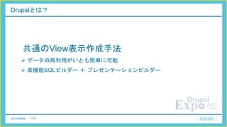 2017/06/08 13 P
Drupalとは？
共通のView表示作成手法
 データの再利用がいとも簡単に可能
 高機能SQLビルダー ＋ プレゼンテーションビルダー
 