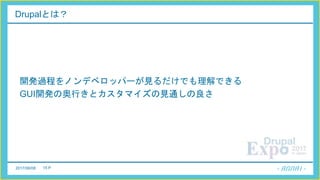 2017/06/08 15 P
Drupalとは？
開発過程をノンデベロッパーが見るだけでも理解できる
GUI開発の奥行きとカスタマイズの見通しの良さ
 
