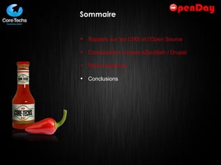Sommaire Rappels sur les CMS et l’Open Source Comparaison croisée eZpublish / Drupal Démonstrations  Conclusions 