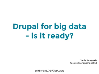 Drupal for big data
- is it ready?
Janis Janovskis
Passive Management Ltd
Sunderland, July 26th, 2015
 