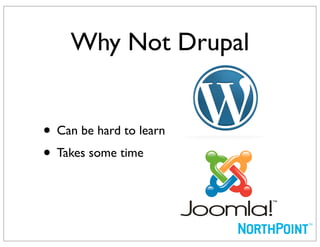 Why Not Drupal


• Can be hard to learn
• Takes some time
 