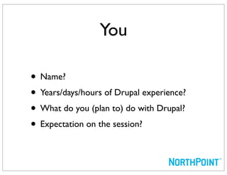 You

• Name?
• Years/days/hours of Drupal experience?
• What do you (plan to) do with Drupal?
• Expectation on the session?
 