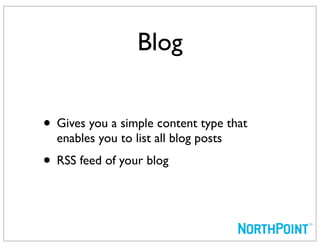 Blog


• Gives you a simple content type that
  enables you to list all blog posts
• RSS feed of your blog
 