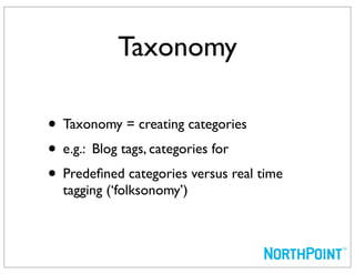 Taxonomy

• Taxonomy = creating categories
• e.g.: Blog tags, categories for
• Predeﬁned categories versus real time
  tagging (‘folksonomy’)
 