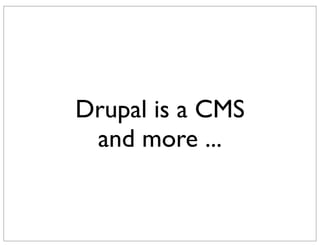 Drupal is a CMS
 and more ...
 
