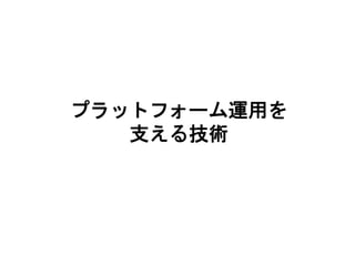 プラットフォーム運用を
支える技術
 