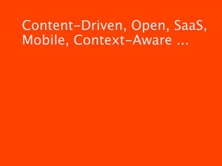 Content-Driven, Open, SaaS,
Mobile, Context-Aware ...
 
