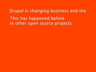Drupal is changing business and the
This has happened before
in other open source projects.
 