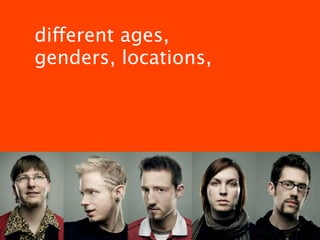 different ages,
genders, locations,
 