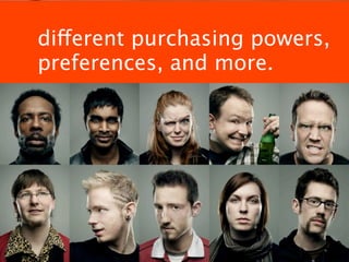 different purchasing powers,
preferences, and more.
 