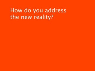 How do you address
the new reality?
 