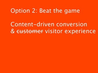 Option 2: Beat the game

Content-driven conversion
& customer visitor experience
 