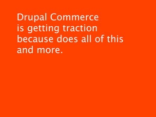 Drupal Commerce
is getting traction
because does all of this
and more.
 