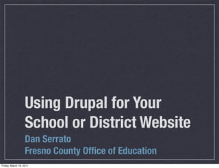 Using Drupal for Your
                   School or District Website
                   Dan Serrato
                   Fresno County Ofﬁce of Education
Friday, March 18, 2011
 