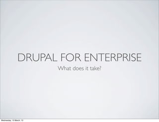 DRUPAL FOR ENTERPRISE
                          What does it take?




Wednesday, 13 March, 13
 