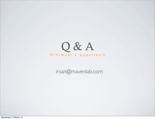 Q&A
                          Minimum   1   q u e s t i o n J




                           irsan@mavenlab.com




Wednesday, 13 March, 13
 