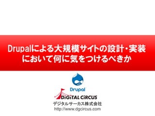 デジタルサーカス株式会社
http://www.dgcircus.com
Drupalによる大規模サイトの設計・実装
において何に気をつけるべきか
 