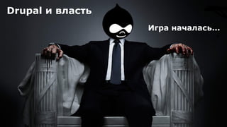 Drupal и власть
Игра началась...
 
