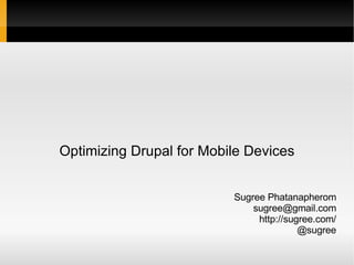 Optimizing Drupal for Mobile Devices Sugree Phatanapherom [email_address] http://sugree.com/ @sugree 
