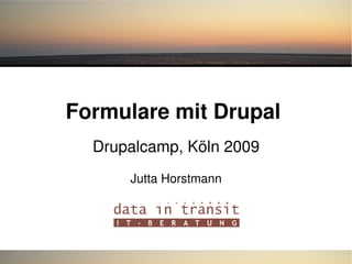 Formulare mit Drupal 
Drupalcamp, Köln 2009
Jutta Horstmann
 