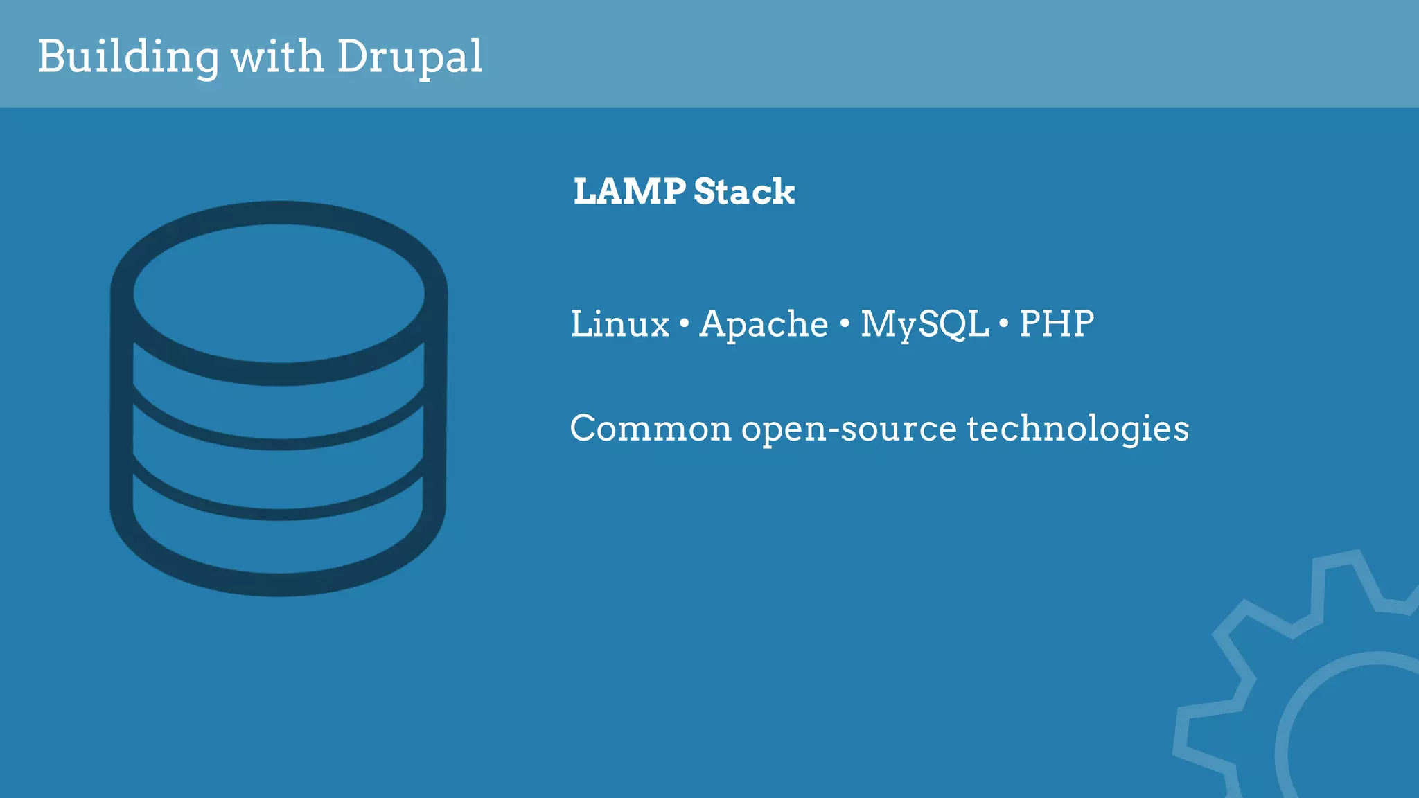 Building with Drupal
LAMP Stack
Linux • Apache • MySQL • PHP
Common open-source technologies
 
