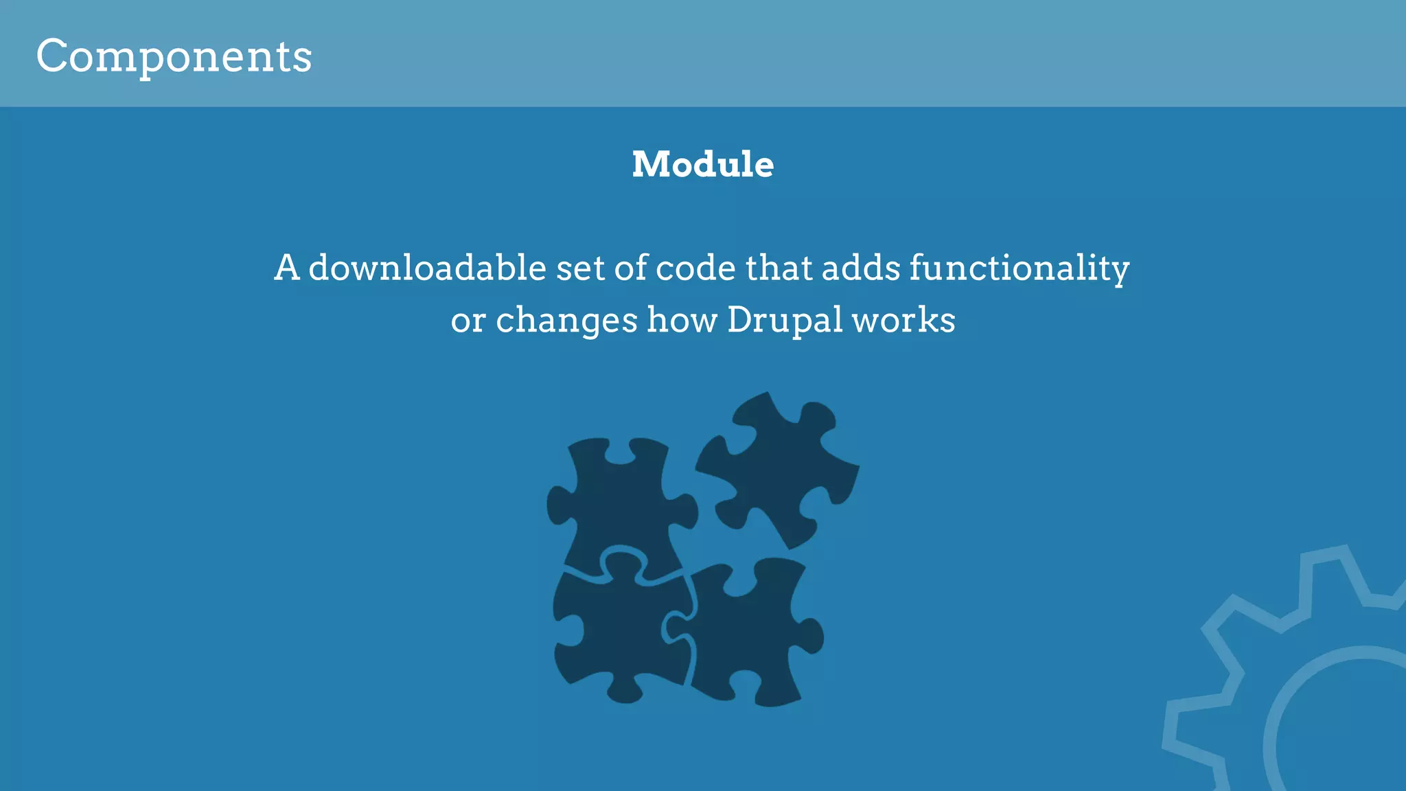 Components
Module
A downloadable set of code that adds functionality 
or changes how Drupal works
 