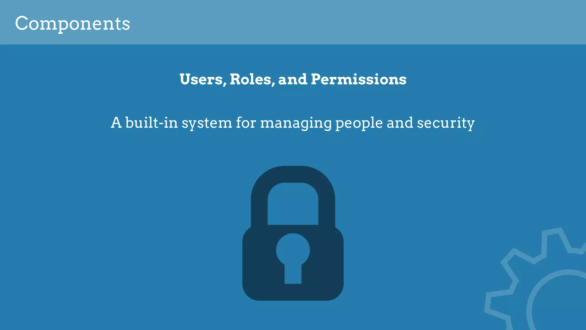 Components
Users, Roles, and Permissions
A built-in system for managing people and security
 