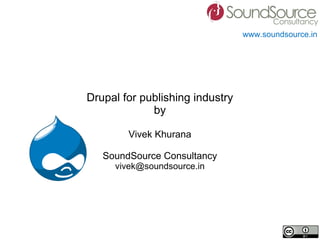 Drupal for publishing industry by Vivek Khurana SoundSource Consultancy [email_address] 