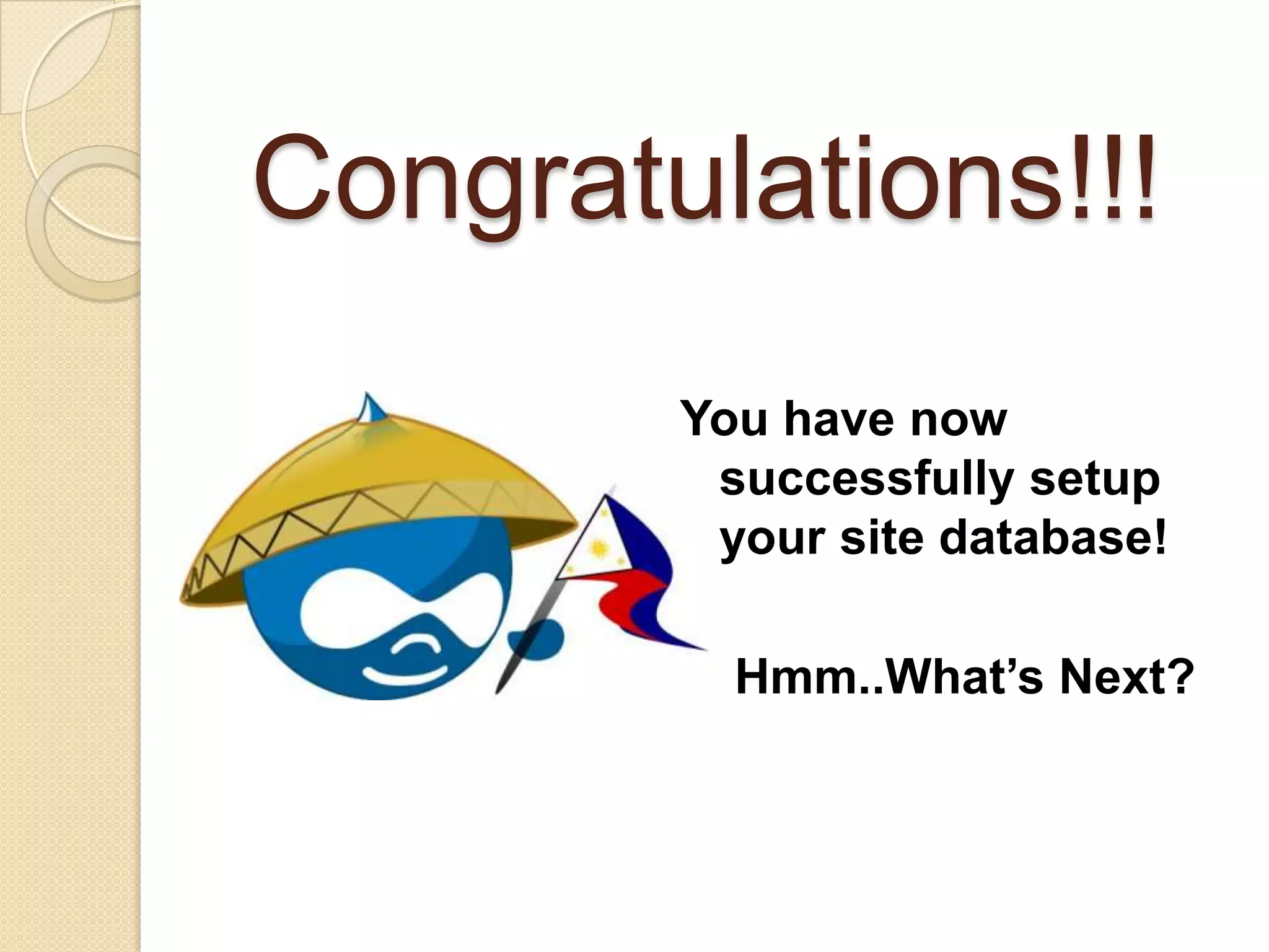 Congratulations!!!
You have now
successfully setup
your site database!
Hmm..What’s Next?
 