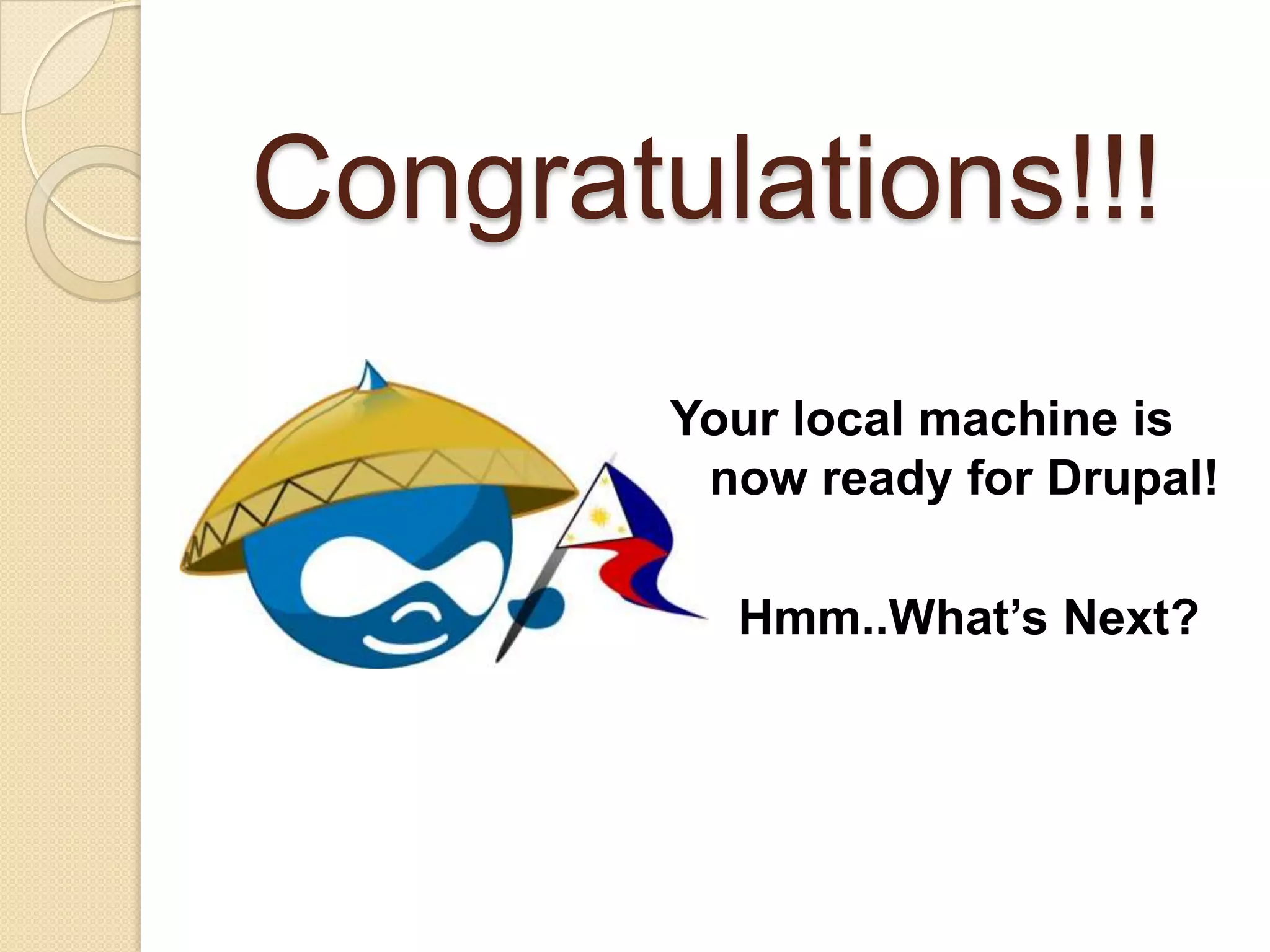 Congratulations!!!
Your local machine is
now ready for Drupal!
Hmm..What’s Next?
 
